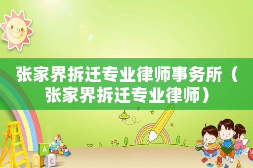 張家界拆遷專業律師事務所（張家界拆遷專業律師）