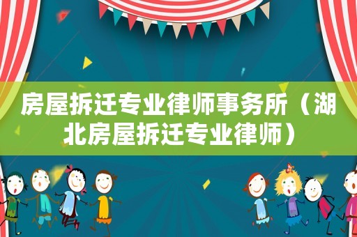 房屋拆遷專業律師事務所（湖北房屋拆遷專業律師）