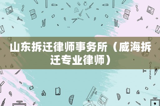 山東拆遷律師事務所（威海拆遷專業律師）