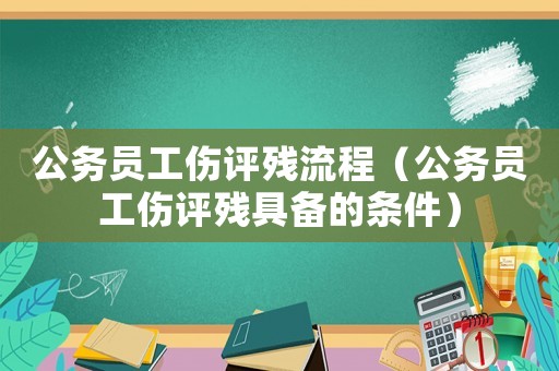 公務員工傷評殘流程（公務員工傷評殘具備的條件）