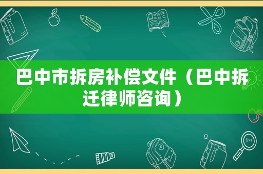 巴中市拆房補(bǔ)償文件（巴中拆遷律師咨詢(xún)）
