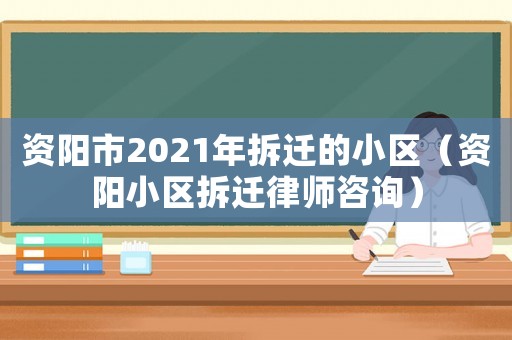 資陽(yáng)市2021年拆遷的小區(qū)（資陽(yáng)小區(qū)拆遷律師咨詢）