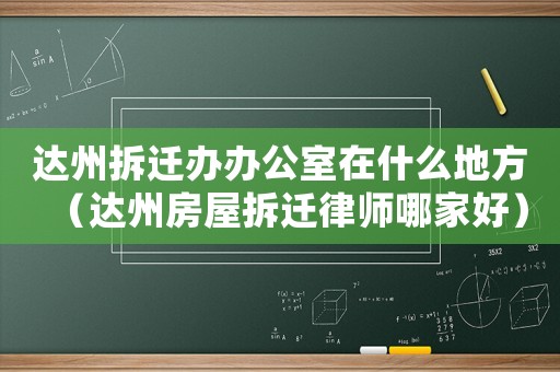達州拆遷辦辦公室在什么地方（達州房屋拆遷律師哪家好）