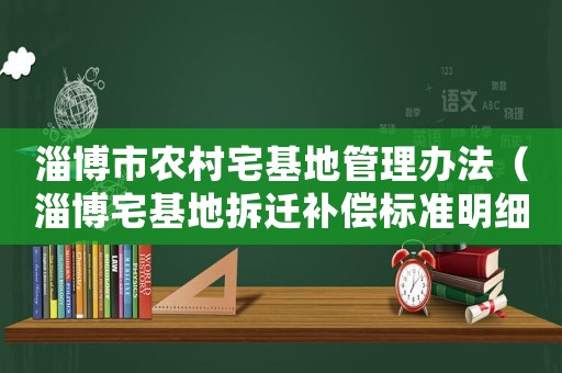 淄博市農村宅基地管理辦法（淄博宅基地拆遷補償標準明細）