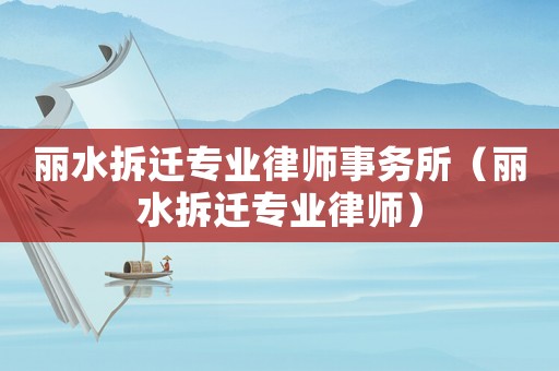 麗水拆遷專業律師事務所（麗水拆遷專業律師）