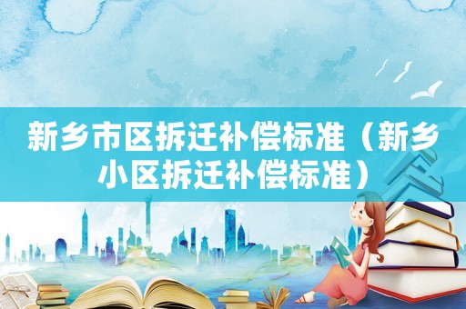 新鄉市區拆遷補償標準（新鄉小區拆遷補償標準）