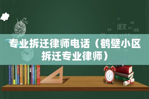 專業(yè)拆遷律師電話（鶴壁小區(qū)拆遷專業(yè)律師）