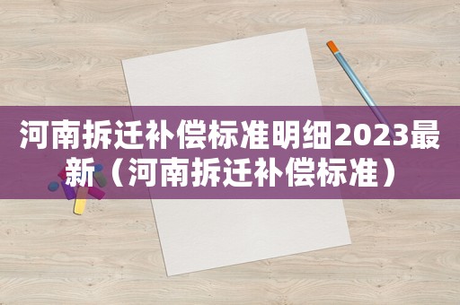 河南拆遷補償標(biāo)準(zhǔn)明細(xì)2023最新（河南拆遷補償標(biāo)準(zhǔn)）