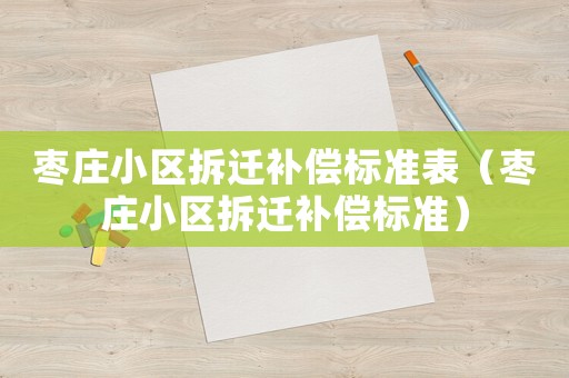 棗莊小區拆遷補償標準表（棗莊小區拆遷補償標準）