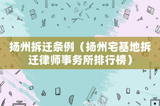 揚州拆遷條例（揚州宅基地拆遷律師事務所排行榜）