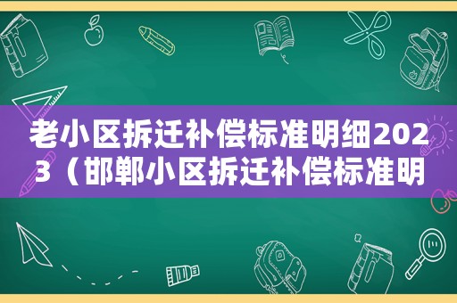老小區拆遷補償標準明細2023（邯鄲小區拆遷補償標準明細）