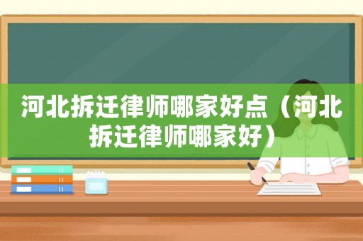 河北拆遷律師哪家好點（河北拆遷律師哪家好）