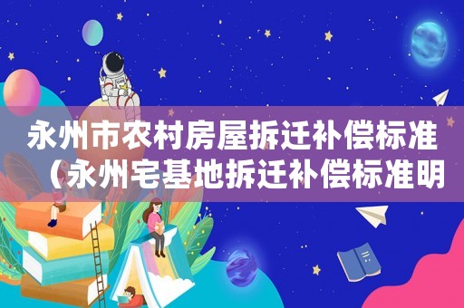 永州市農(nóng)村房屋拆遷補(bǔ)償標(biāo)準(zhǔn)（永州宅基地拆遷補(bǔ)償標(biāo)準(zhǔn)明細(xì)）