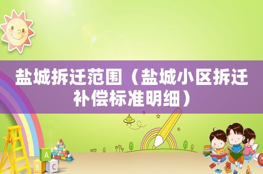鹽城拆遷范圍（鹽城小區拆遷補償標準明細）