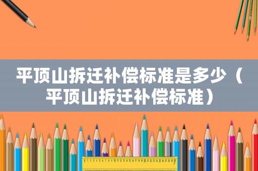 平頂山拆遷補償標準是多少（平頂山拆遷補償標準）