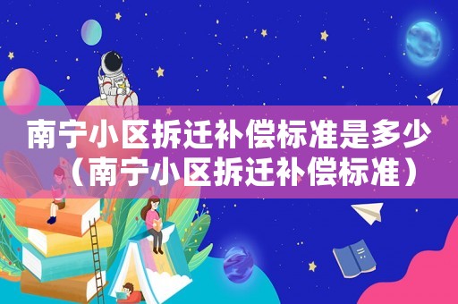 南寧小區拆遷補償標準是多少（南寧小區拆遷補償標準）