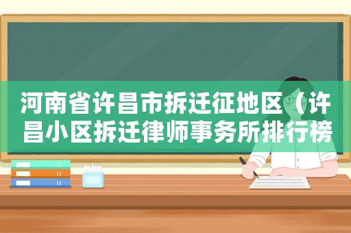 河南省許昌市拆遷征地區（許昌小區拆遷律師事務所排行榜）