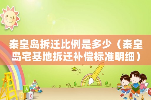 秦皇島拆遷比例是多少（秦皇島宅基地拆遷補償標(biāo)準(zhǔn)明細）