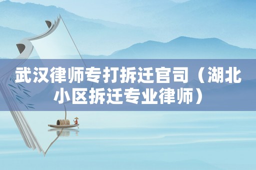武漢律師專打拆遷官司（湖北小區(qū)拆遷專業(yè)律師）