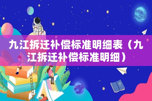 九江拆遷補償標準明細表（九江拆遷補償標準明細）