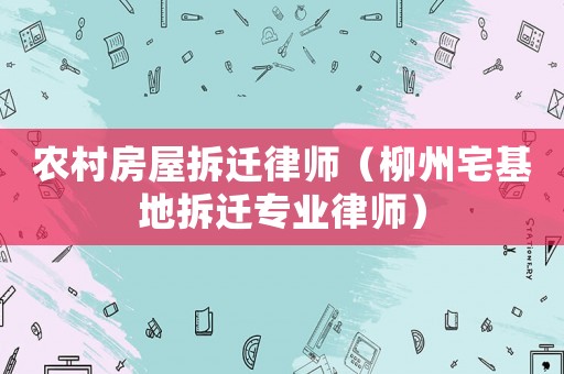 農村房屋拆遷律師（柳州宅基地拆遷專業律師）
