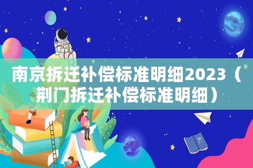 南京拆遷補償標準明細2023（荊門拆遷補償標準明細）