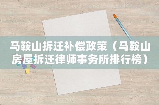 馬鞍山拆遷補償政策（馬鞍山房屋拆遷律師事務所排行榜）
