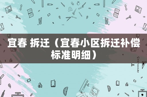 宜春 拆遷（宜春小區(qū)拆遷補(bǔ)償標(biāo)準(zhǔn)明細(xì)）
