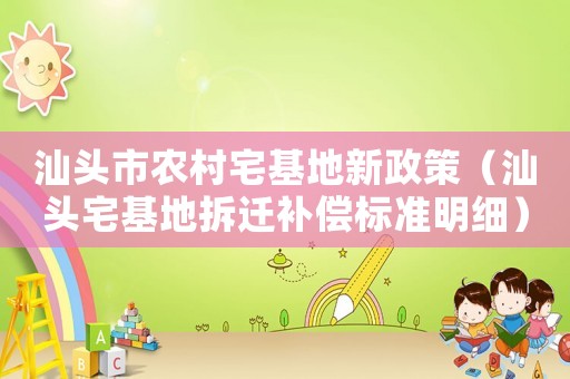汕頭市農村宅基地新政策（汕頭宅基地拆遷補償標準明細）