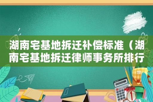 湖南宅基地拆遷補償標準（湖南宅基地拆遷律師事務所排行榜）