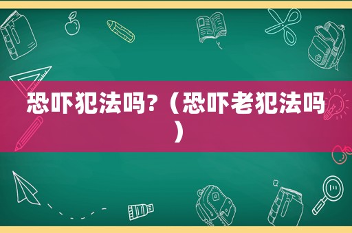 恐嚇犯法嗎?（恐嚇老犯法嗎）
