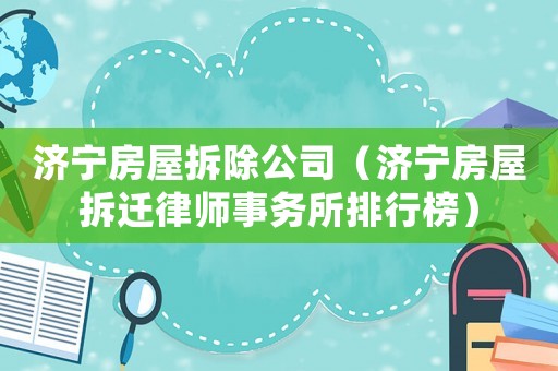 濟(jì)寧房屋拆除公司（濟(jì)寧房屋拆遷律師事務(wù)所排行榜）