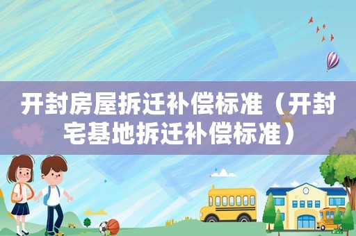 開封房屋拆遷補償標準（開封宅基地拆遷補償標準）