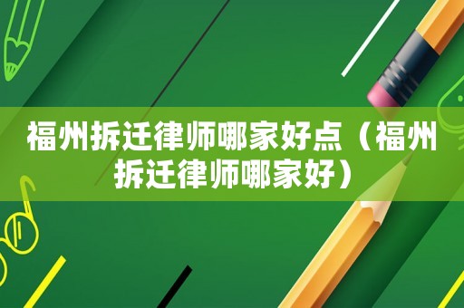 福州拆遷律師哪家好點（福州拆遷律師哪家好）