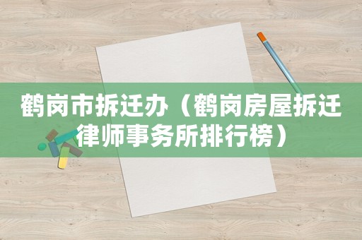 鶴崗市拆遷辦（鶴崗房屋拆遷律師事務所排行榜）