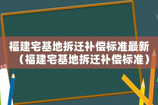 福建宅基地拆遷補償標準最新（福建宅基地拆遷補償標準）