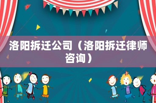 洛陽拆遷公司（洛陽拆遷律師咨詢）