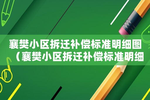 襄樊小區(qū)拆遷補(bǔ)償標(biāo)準(zhǔn)明細(xì)圖（襄樊小區(qū)拆遷補(bǔ)償標(biāo)準(zhǔn)明細(xì)）