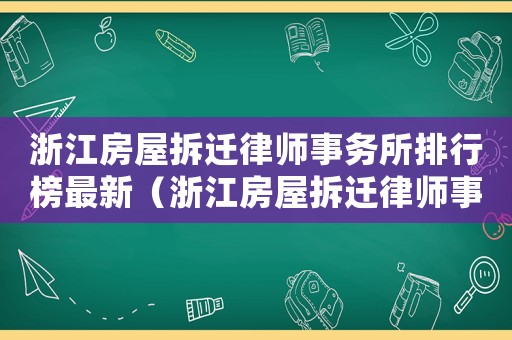 浙江房屋拆遷律師事務所排行榜最新（浙江房屋拆遷律師事務所排行榜）