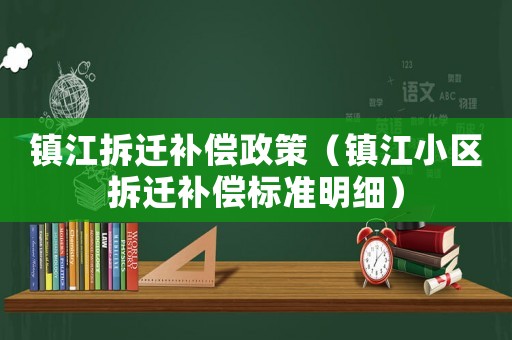 鎮江拆遷補償政策（鎮江小區拆遷補償標準明細）