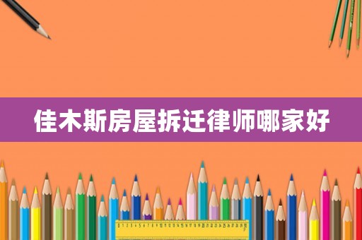佳木斯房屋拆遷律師哪家好