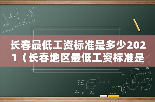 長春最低工資標(biāo)準(zhǔn)是多少2021（長春地區(qū)最低工資標(biāo)準(zhǔn)是多少錢）