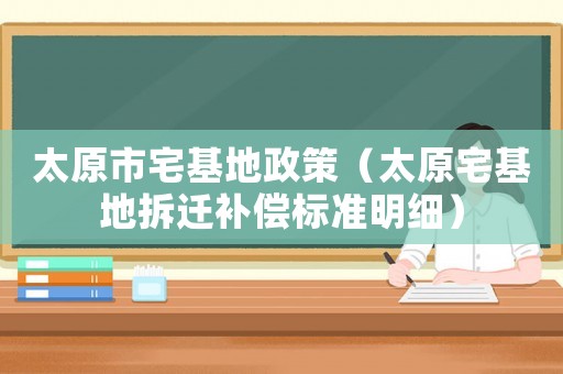 太原市宅基地政策（太原宅基地拆遷補償標準明細）