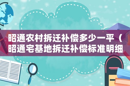 昭通農村拆遷補償多少一平（昭通宅基地拆遷補償標準明細）