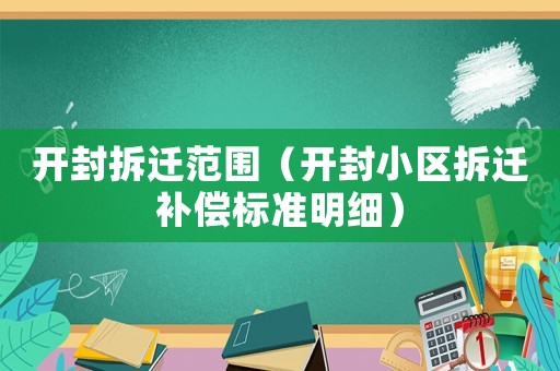 開封拆遷范圍（開封小區拆遷補償標準明細）