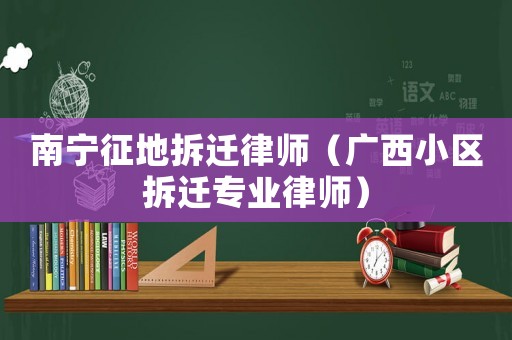 南寧征地拆遷律師（廣西小區拆遷專業律師）