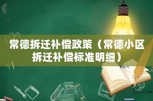常德拆遷補償政策（常德小區拆遷補償標準明細）
