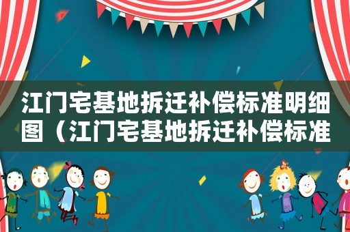 江門宅基地拆遷補償標準明細圖（江門宅基地拆遷補償標準明細）