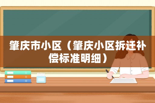 肇慶市小區（肇慶小區拆遷補償標準明細）
