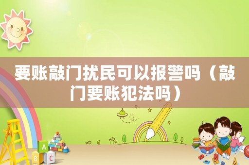 要賬敲門擾民可以報警嗎（敲門要賬犯法嗎）